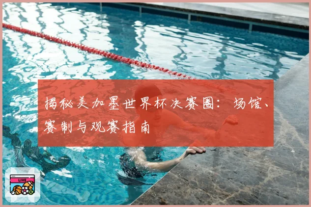 揭秘美加墨世界杯决赛圈：场馆、赛制与观赛指南