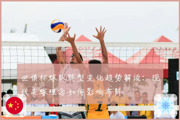 世俱杯球队阵型变化趋势解读：现代足球理念如何影响布阵