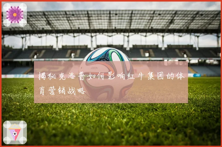 揭秘克洛普如何影响红牛集团的体育营销战略