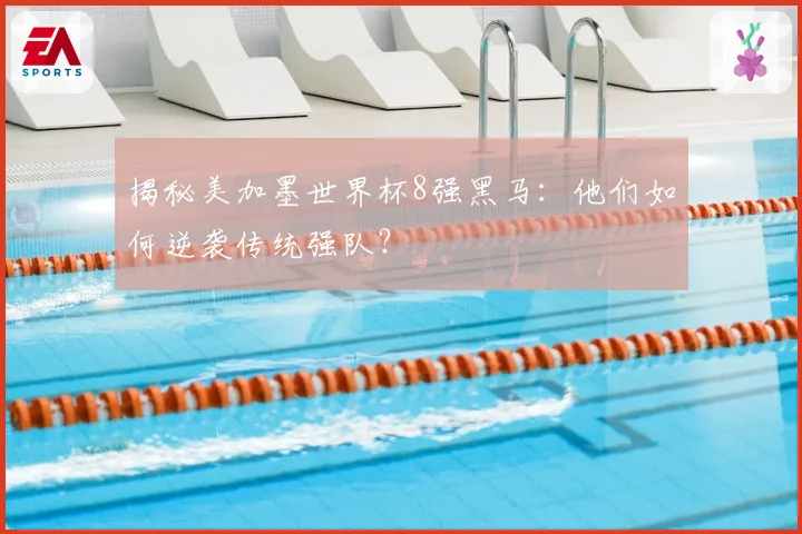 揭秘美加墨世界杯8强黑马：他们如何逆袭传统强队？